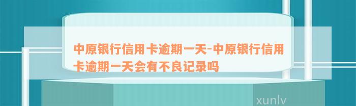 中原银行信用卡逾期一天-中原银行信用卡逾期一天会有不良记录吗