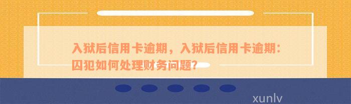 入狱后信用卡逾期，入狱后信用卡逾期：囚犯如何处理财务问题？