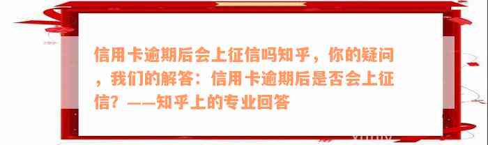 信用卡逾期后会上征信吗知乎，你的疑问，我们的解答：信用卡逾期后是否会上征信？——知乎上的专业回答