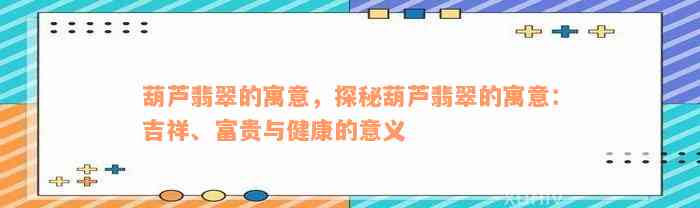 葫芦翡翠的寓意，探秘葫芦翡翠的寓意：吉祥、富贵与健康的意义