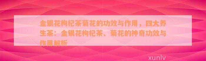 金银花枸杞茶菊花的功效与作用，四大养生茶：金银花枸杞茶、菊花的神奇功效与作用解析