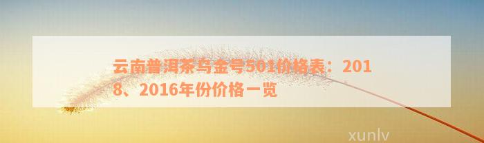 云南普洱茶乌金号501价格表：2018、2016年份价格一览