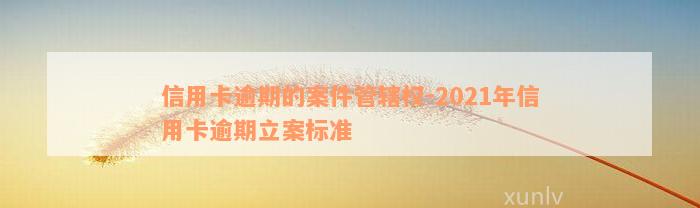 信用卡逾期的案件管辖权-2021年信用卡逾期立案标准