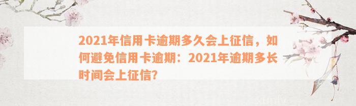 2021年信用卡逾期多久会上征信，如何避免信用卡逾期：2021年逾期多长时间会上征信？