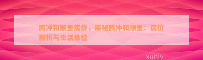 腾冲和顺里房价，探秘腾冲和顺里：房价解析与生活体验