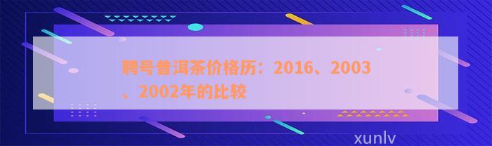 聘号普洱茶价格历：2016、2003、2002年的比较