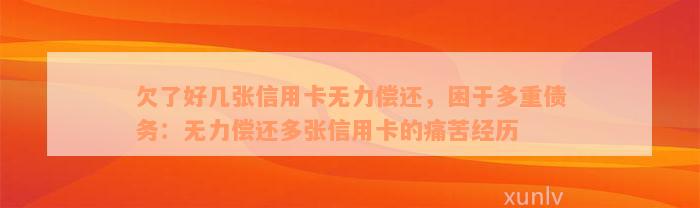 欠了好几张信用卡无力偿还，困于多重债务：无力偿还多张信用卡的痛苦经历