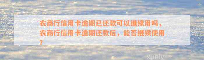 农商行信用卡逾期已还款可以继续用吗，农商行信用卡逾期还款后，能否继续使用？