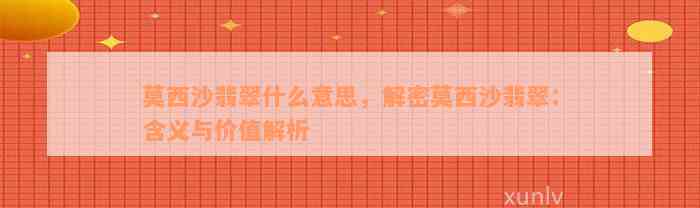 莫西沙翡翠什么意思，解密莫西沙翡翠：含义与价值解析