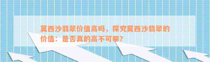 莫西沙翡翠价值高吗，探究莫西沙翡翠的价值：是否真的高不可攀？