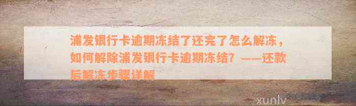 浦发银行卡逾期冻结了还完了怎么解冻，如何解除浦发银行卡逾期冻结？——还款后解冻步骤详解