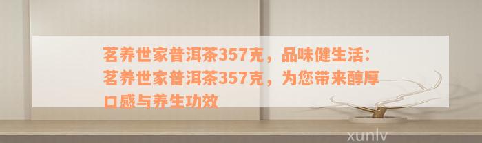 茗养世家普洱茶357克，品味健生活：茗养世家普洱茶357克，为您带来醇厚口感与养生功效