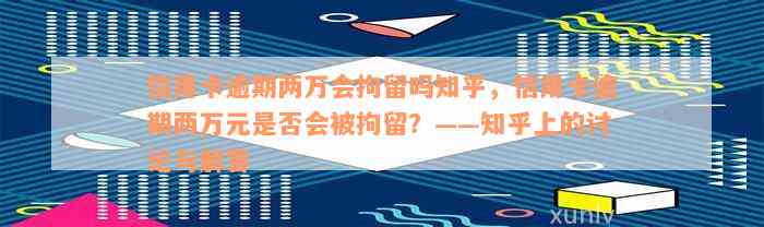 信用卡逾期两万会拘留吗知乎，信用卡逾期两万元是否会被拘留？——知乎上的讨论与解答