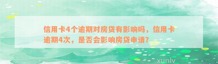 信用卡4个逾期对房贷有影响吗，信用卡逾期4次，是否会影响房贷申请？