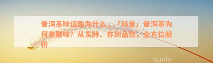 普洱茶味道酸为什么，「科普」普洱茶为何有酸味？从发酵、存到品饮，全方位解析