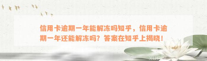 信用卡逾期一年能解冻吗知乎，信用卡逾期一年还能解冻吗？答案在知乎上揭晓！