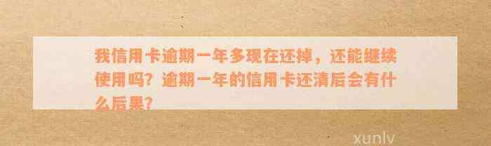 我信用卡逾期一年多现在还掉，还能继续使用吗？逾期一年的信用卡还清后会有什么后果？