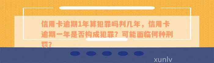 信用卡逾期1年算犯罪吗判几年，信用卡逾期一年是否构成犯罪？可能面临何种刑罚？