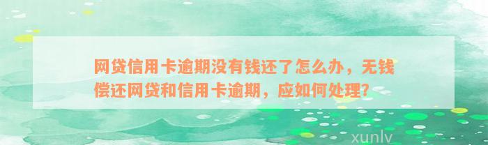 网贷信用卡逾期没有钱还了怎么办，无钱偿还网贷和信用卡逾期，应如何处理？