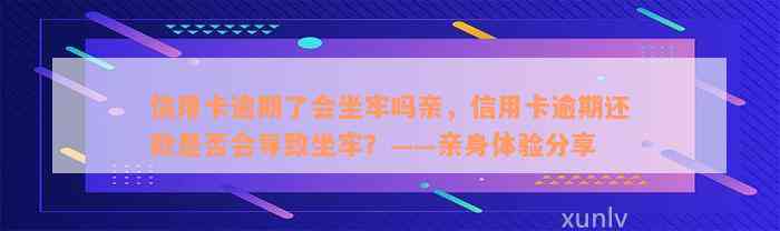 信用卡逾期了会坐牢吗亲，信用卡逾期还款是否会导致坐牢？——亲身体验分享