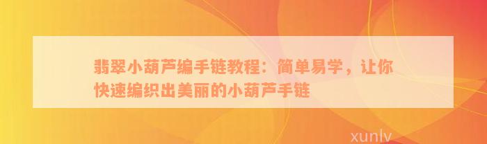 翡翠小葫芦编手链教程：简单易学，让你快速编织出美丽的小葫芦手链