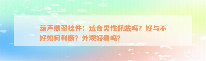 葫芦翡翠挂件：适合男性佩戴吗？好与不好如何判断？外观好看吗？