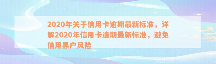 2020年关于信用卡逾期最新标准，详解2020年信用卡逾期最新标准，避免信用黑户风险