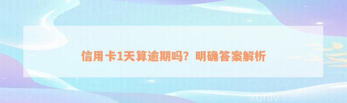 信用卡1天算逾期吗？明确答案解析