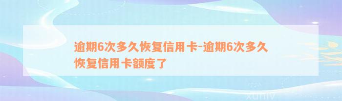 逾期6次多久恢复信用卡-逾期6次多久恢复信用卡额度了