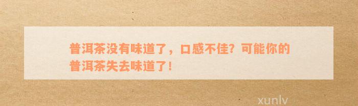 普洱茶没有味道了，口感不佳？可能你的普洱茶失去味道了！