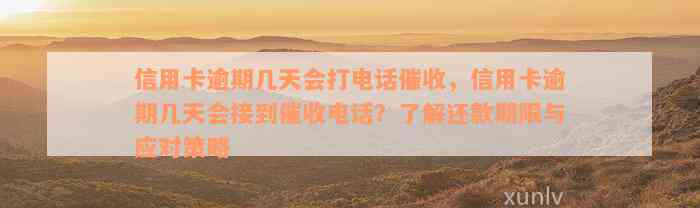 信用卡逾期几天会打电话催收，信用卡逾期几天会接到催收电话？了解还款期限与应对策略