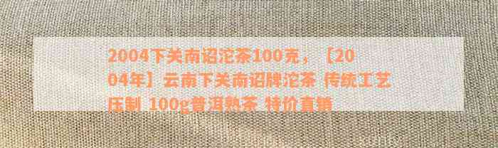 2004下关南诏沱茶100克，【2004年】云南下关南诏牌沱茶 传统工艺压制 100g普洱熟茶 特价直销