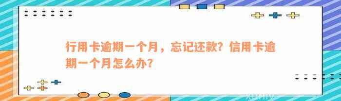 行用卡逾期一个月，忘记还款？信用卡逾期一个月怎么办？