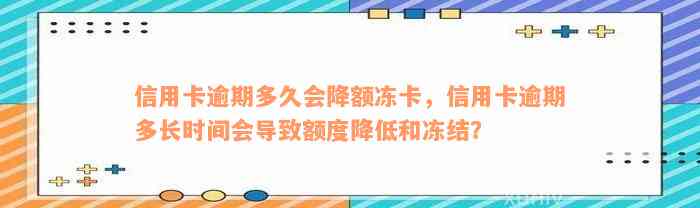 信用卡逾期多久会降额冻卡，信用卡逾期多长时间会导致额度降低和冻结？