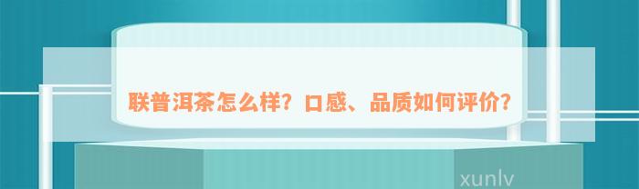 联普洱茶怎么样？口感、品质如何评价？