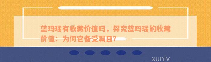 蓝玛瑙有收藏价值吗，探究蓝玛瑙的收藏价值：为何它备受瞩目？