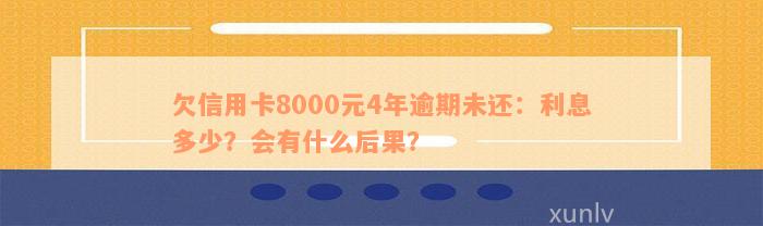 欠信用卡8000元4年逾期未还：利息多少？会有什么后果？