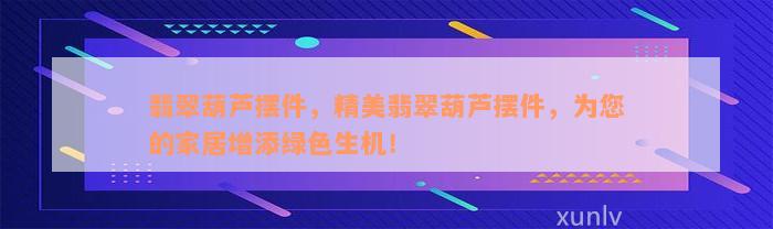 翡翠葫芦摆件，精美翡翠葫芦摆件，为您的家居增添绿色生机！