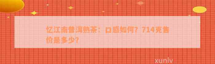 忆江南普洱熟茶：口感如何？714克售价是多少？