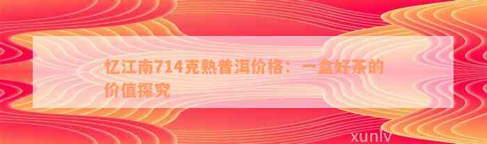 忆江南714克熟普洱价格：一盒好茶的价值探究