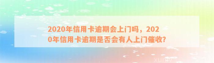 2020年信用卡逾期会上门吗，2020年信用卡逾期是否会有人上门催收？