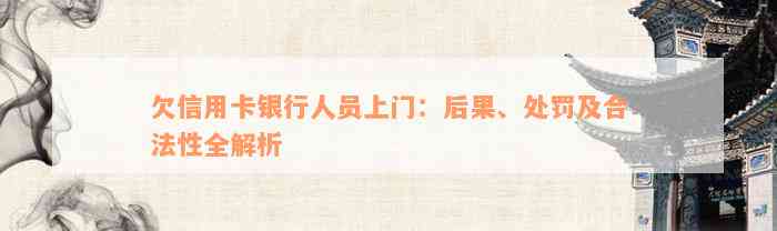 欠信用卡银行人员上门：后果、处罚及合法性全解析