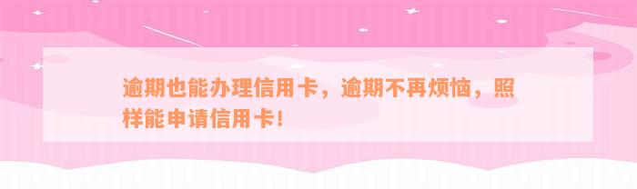 逾期也能办理信用卡，逾期不再烦恼，照样能申请信用卡！