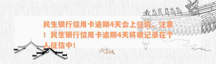 民生银行信用卡逾期4天会上征信，注意！民生银行信用卡逾期4天将被记录在个人征信中！