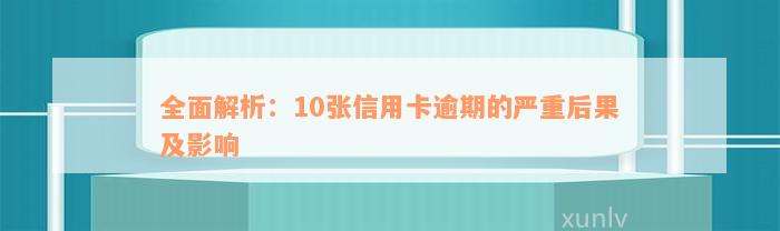 全面解析：10张信用卡逾期的严重后果及影响