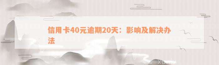 信用卡40元逾期20天：影响及解决办法