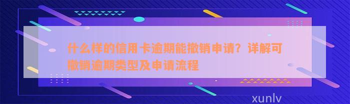 什么样的信用卡逾期能撤销申请？详解可撤销逾期类型及申请流程