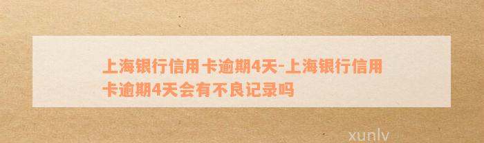 上海银行信用卡逾期4天-上海银行信用卡逾期4天会有不良记录吗