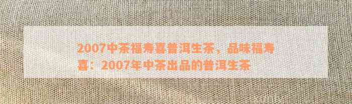 2007中茶福寿喜普洱生茶，品味福寿喜：2007年中茶出品的普洱生茶