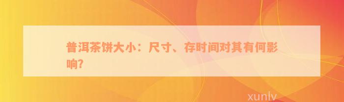 普洱茶饼大小：尺寸、存时间对其有何影响？